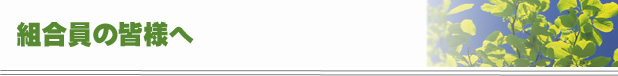 組合員の皆様へ