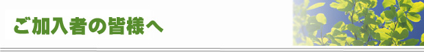 ご加入者の皆様へ